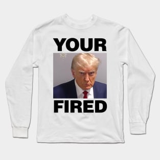 Real Donald Trump Mug Shot, YOUR FIRED purposefully spelt wrong Long Sleeve T-Shirt